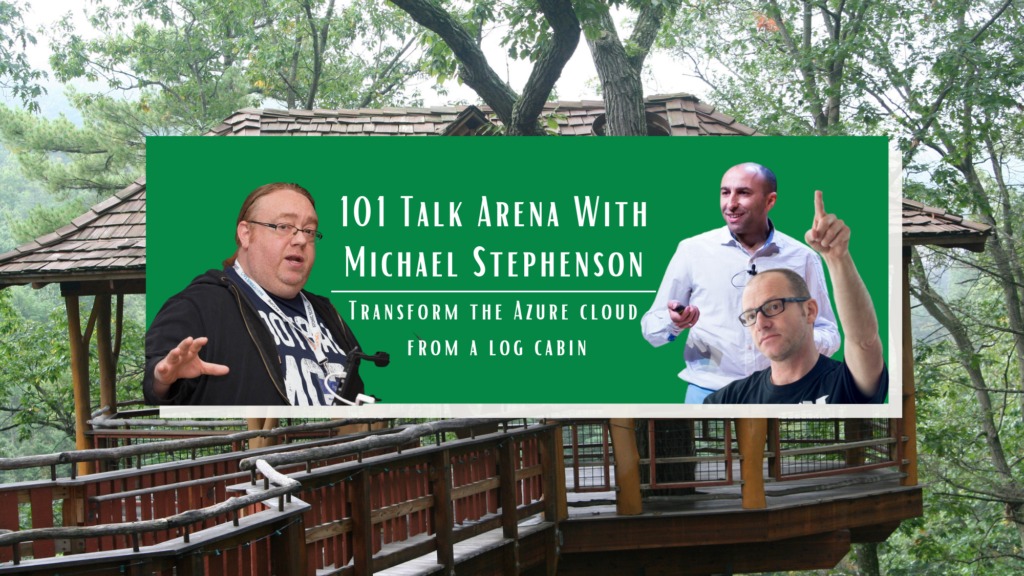 101 Talk Arena with Michael Stephenson: Transform The Azure Cloud from a Log Cabin